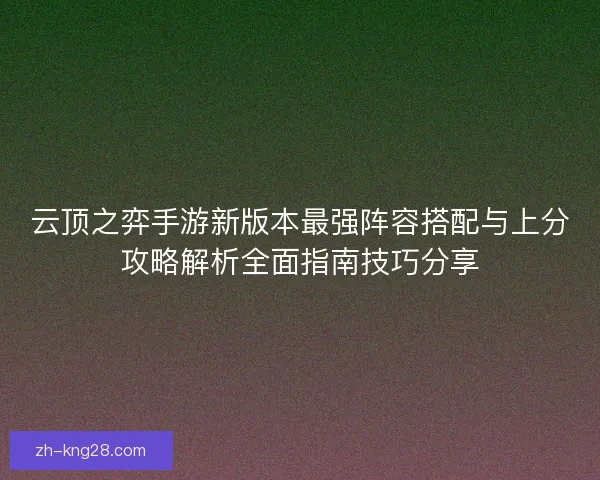 云顶之弈手游新版本最强阵容搭配与上分攻略解析全面指南技巧分享