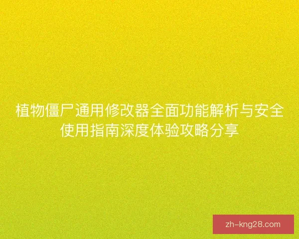 植物僵尸通用修改器全面功能解析与安全使用指南深度体验攻略分享